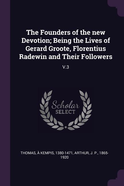 The Founders of the new Devotion; Being the Lives of Gerard Groote Florentius Radewin and Their Followers