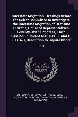 Interstate Migration. Hearings Before the Select Committee to Investigate the Interstate Migration of Destitute Citizens House of Representatives Seventy-sixth Congress Third Session Pursuant to H. Res. 63 and H. Res. 491 Resolution to Inquire Into T