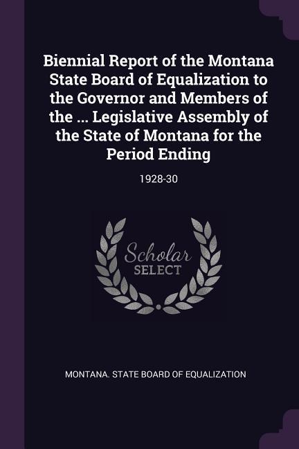 Biennial Report of the Montana State Board of Equalization to the Governor and Members of the ... Legislative Assembly of the State of Montana for the Period Ending