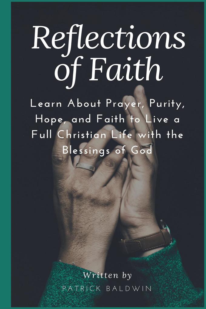 Reflections of Faith: Learn About Prayer Purity Hope and Faith to Live a Full Christian Life with the Blessings of God