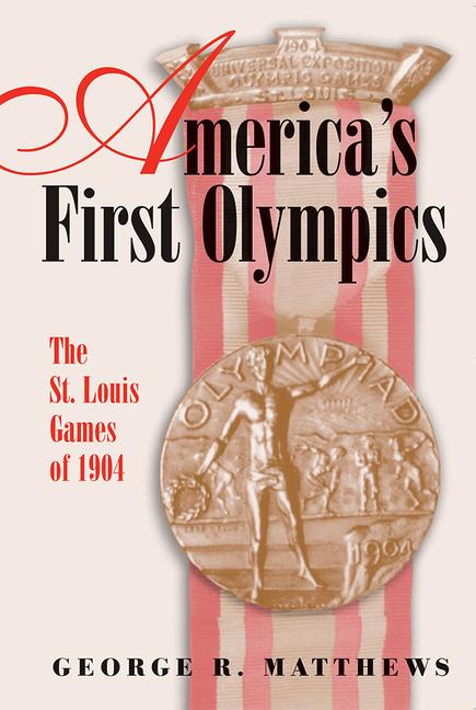 America's First Olympics: The St. Louis Games of 1904 Volume 1 - George R. Matthews