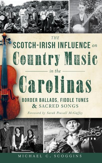 The Scotch-Irish Influence on Country Music in the Carolinas: Border Ballads Fiddle Tunes & Sacred Songs