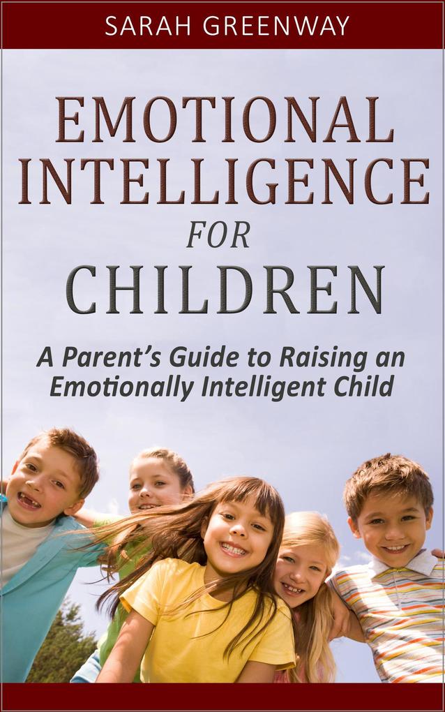 Emotional Intelligence for Children: A Parent‘s Guide to Raising an Emotionally Intelligent Child