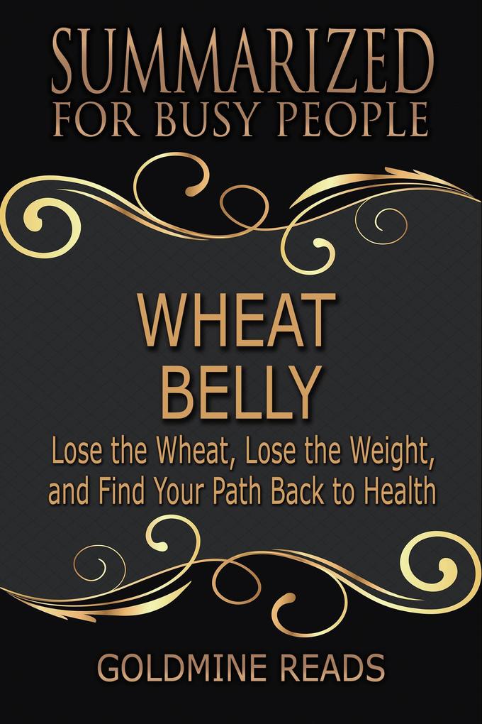 Wheat Belly - Summarized for Busy People: Lose the Wheat Lose the Weight and Find Your Path Back to Health