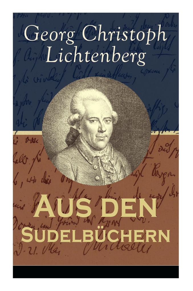 Aus den Sudelbüchern: Aphorismensammlung - Auswahl aus Lichtenbergs legendären Gedankensplitter