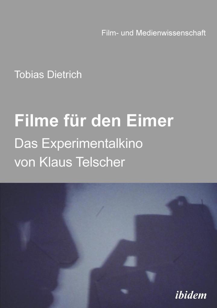 Filme für den Eimer: Das Experimentalkino von Klaus Telscher - Tobias Dietrich