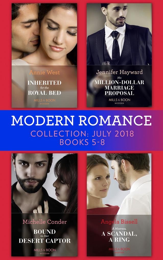 Modern Romance July 2018 Books 5-8 Collection: Inherited for the Royal Bed / His Million-Dollar Marriage Proposal (The Powerful Di Fiore Tycoons) / Bound to Her Desert Captor / A Mistress A Scandal A Ring