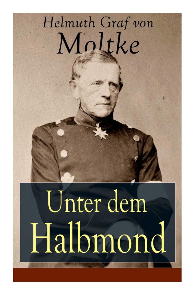 Unter dem Halbmond: Briefe über Zustände und Begebenheiten in der Türkei aus den Jahren 1835 bis 1839