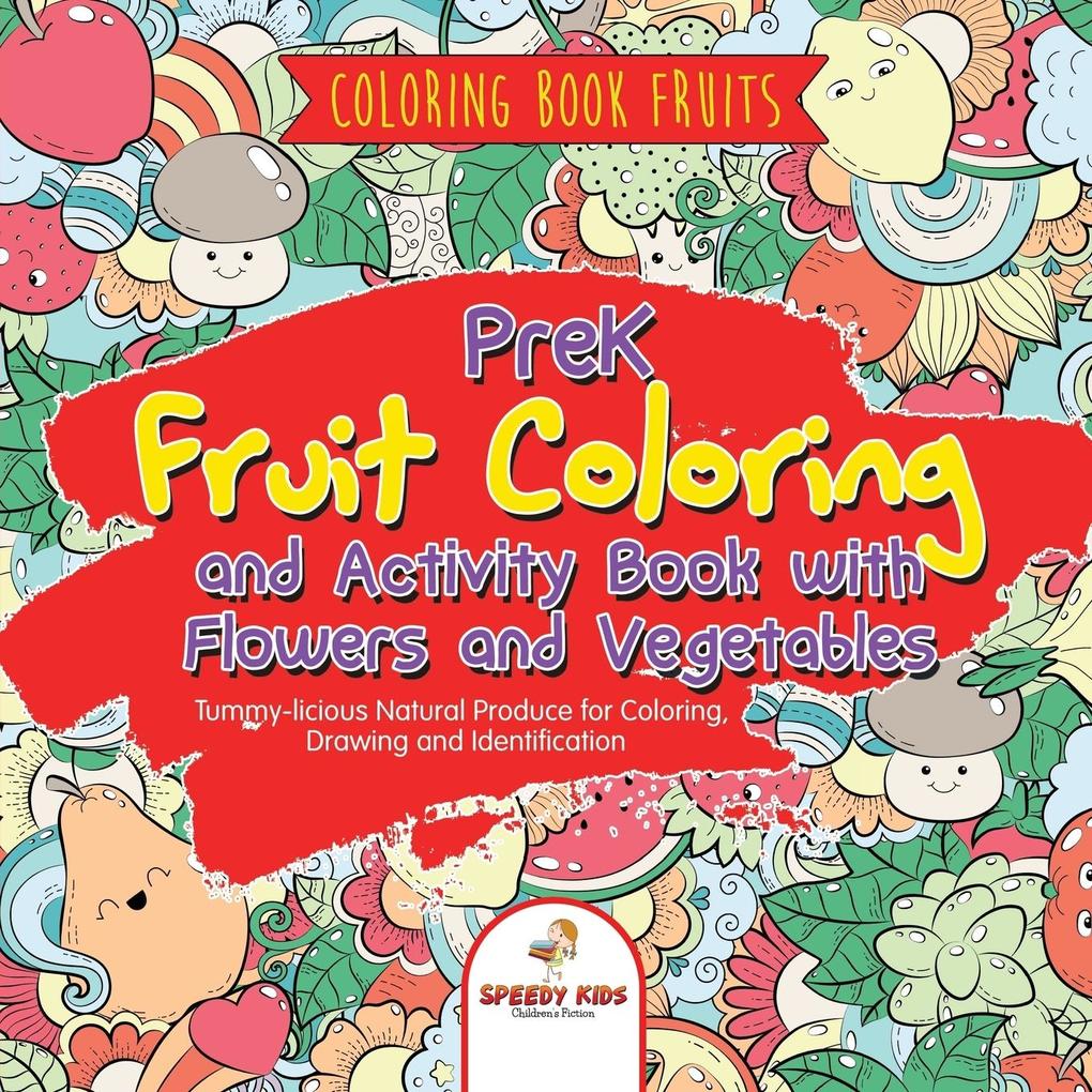 Coloring Book Fruits. PreK Fruit Coloring and Activity Book with Flowers and Vegetables. Tummy-licious Natural Produce for Coloring Drawing and Identification