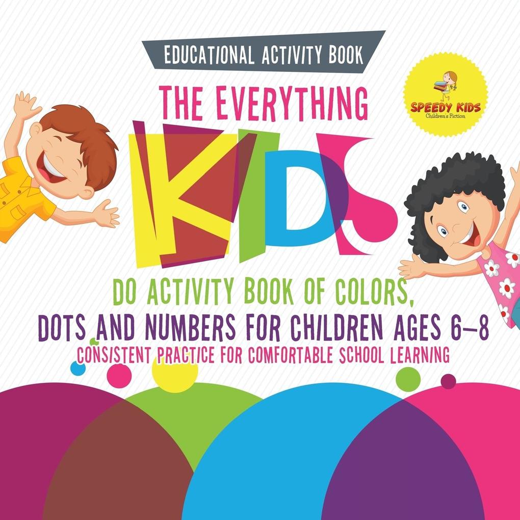 Educational Activity Book. The Everything Kids Do Activity Book of Colors Dots and Numbers for Children Ages 6-8. Consistent Practice for Comfortable School Learning