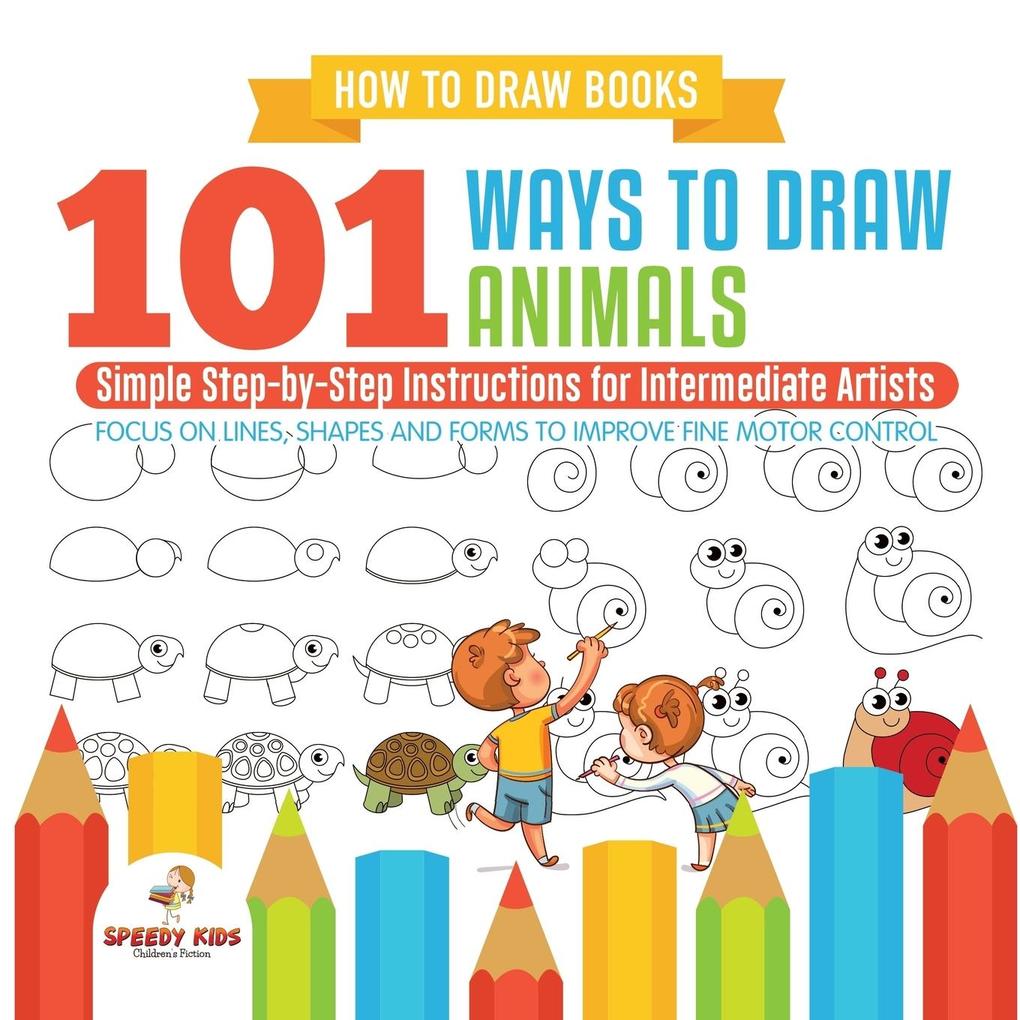How to Draw Books. 101 Ways to Draw Animals. Simple Step-by-Step Instructions for Intermediate Artists. Focus on Lines Shapes and Forms to Improve Fine Motor Control