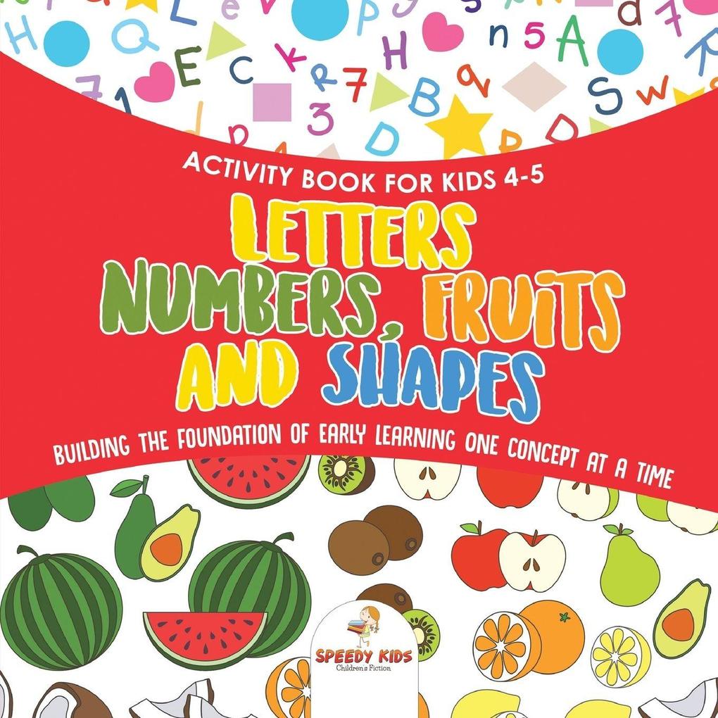 Activity Book for Kids 4-5. Letters Numbers Fruits and Shapes. Building the Foundation of Early Learning One Concept at a Time. Includes Coloring and Connect the Dots Exercises