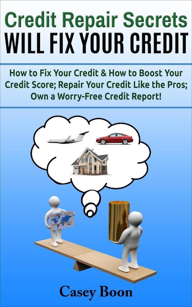 Credit Repair Secrets Will Fix Your Credit How to Fix Your Credit & How to Boost Your Credit Score; Repair Your Credit Like the Pros; Own a Worry-Free Credit Report!