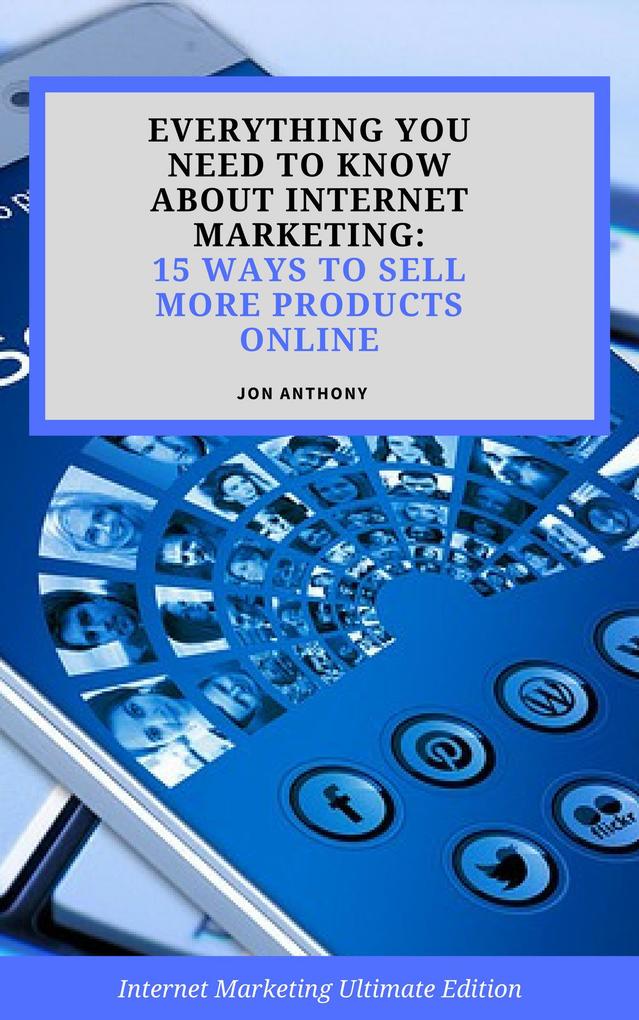 Everything you Need to Know About Internet Marketing: 15 Ways to Sell More Products Online