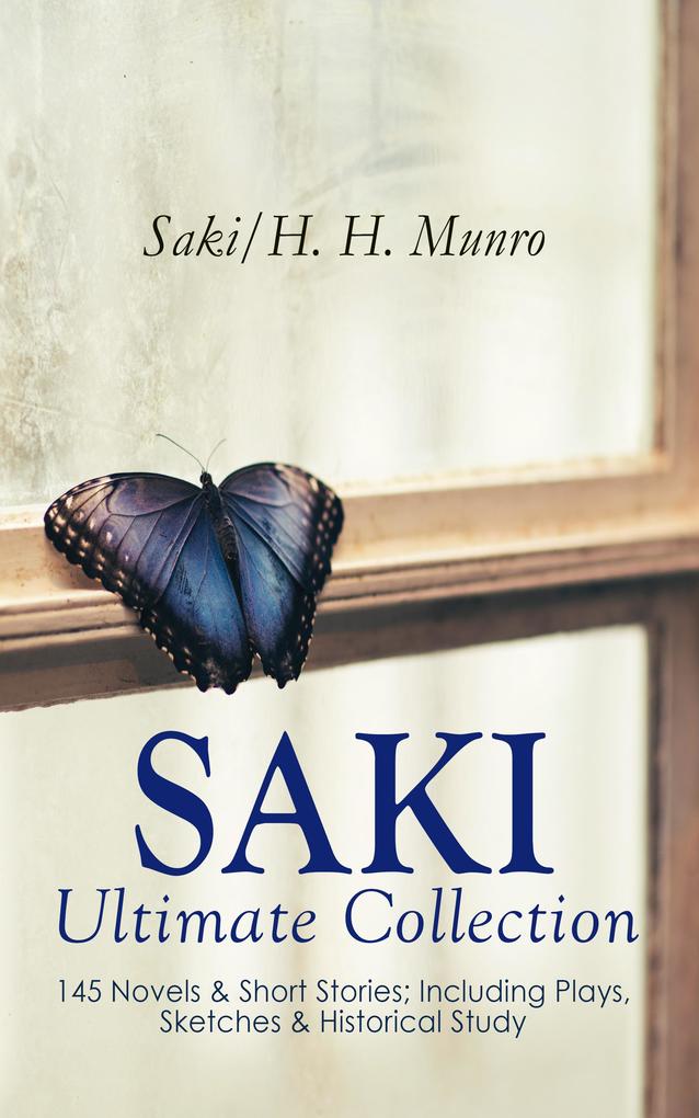 SAKI - Ultimate Collection: 145 Novels & Short Stories; Including Plays Sketches & Historical Study
