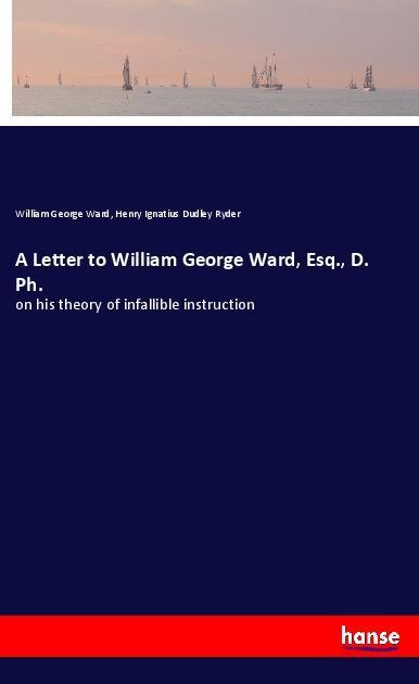 A Letter to William George Ward Esq. D. Ph.