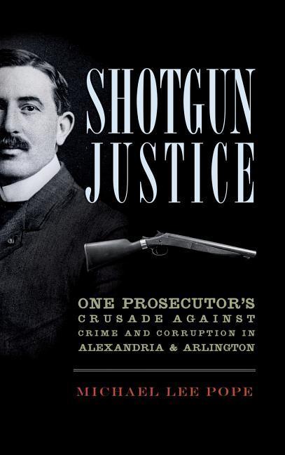 Shotgun Justice: One Prosecutor‘s Crusade Against Crime and Corruption in Alexandria & Arlington