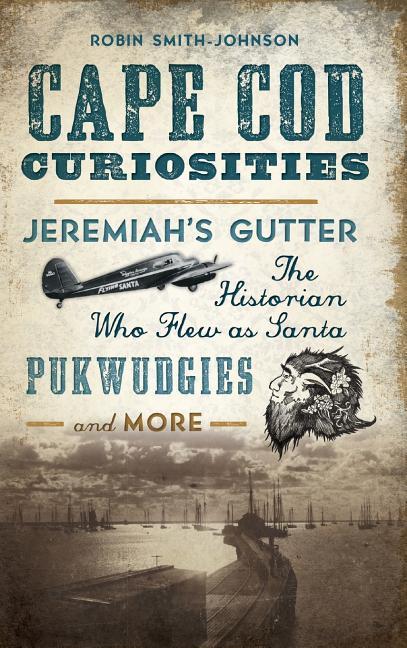 Cape Cod Curiosities: Jeremiah‘s Gutter the Historian Who Flew as Santa Pukwudgies and More