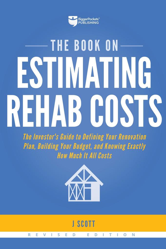 The Book on Estimating Rehab Costs: The Investor‘s Guide to Defining Your Renovation Plan Building Your Budget and Knowing Exactly How Much It All C