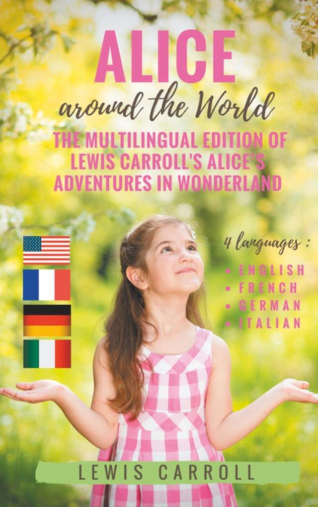 Alice around the World : The multilingual edition of Lewis Carroll‘s Alice‘s Adventures in Wonderland (English - French - German - Italian)