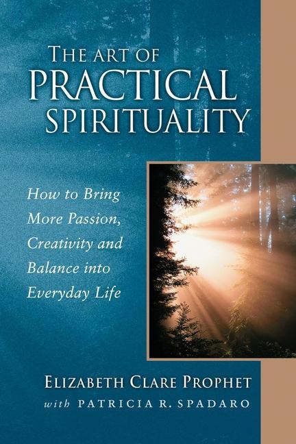 The Art of Practical Spirituality: How to Bring More Passion Creativity and Balance Into Everyday Life