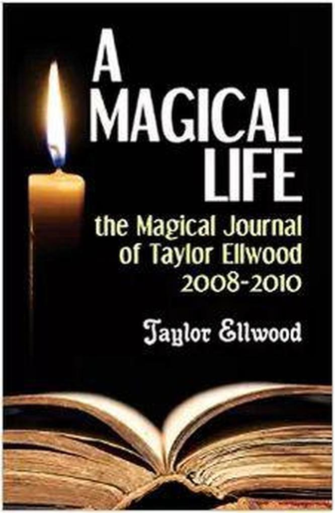 A Magical Life: the Magical Journal of Taylor Ellwood 2008-2010 (Magical Journals of Taylor Ellwood #1)