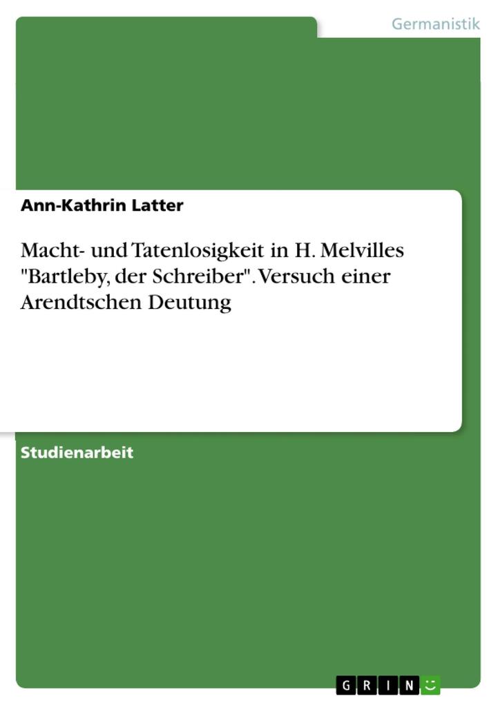 Macht- und Tatenlosigkeit in H. Melvilles Bartleby der Schreiber. Versuch einer Arendtschen Deutung
