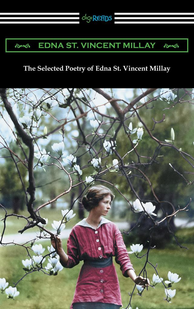 The Selected Poetry of Edna St. Vincent Millay (Renascence and Other Poems A Few Figs from Thistles Second April and The Ballad of the Harp-Weaver)