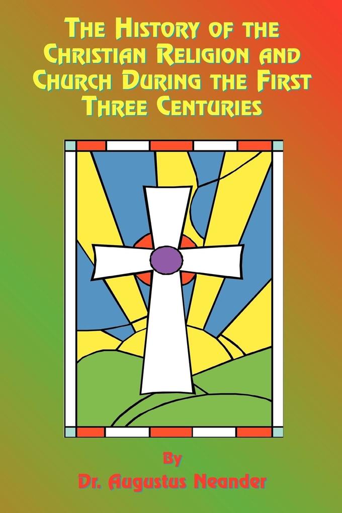 The History of the Christian Religion and Church During the First Three Centuries