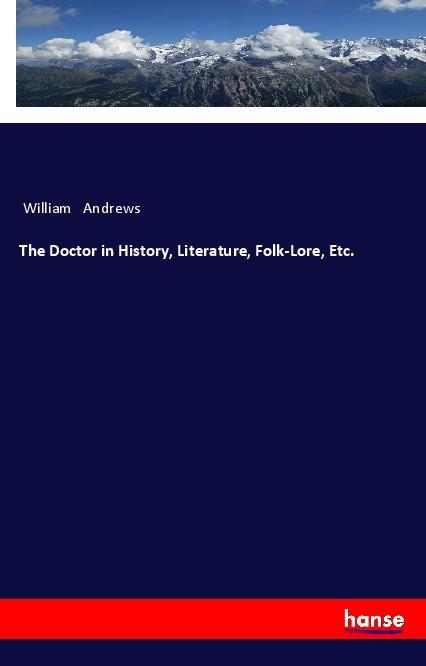 The Doctor in History Literature Folk-Lore Etc.