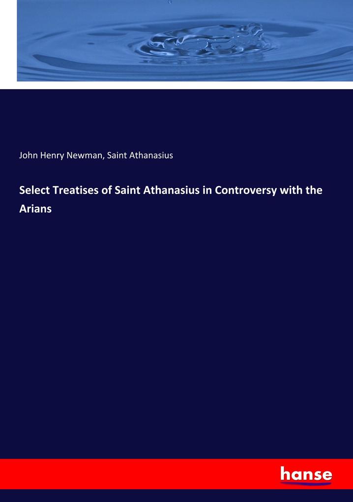 Select Treatises of Saint Athanasius in Controversy with the Arians