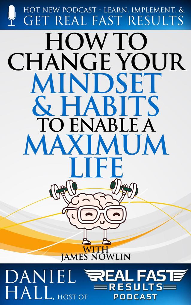 How to Change Your Mindset and Habits to Enable a Maximum Life (Real Fast Results #89)