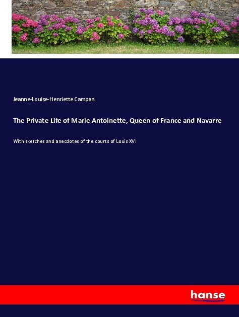 The Private Life of Marie Antoinette Queen of France and Navarre