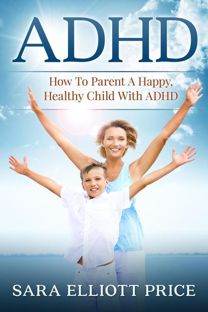 ADHD: How To Parent A Happy Healthy Child With ADHD