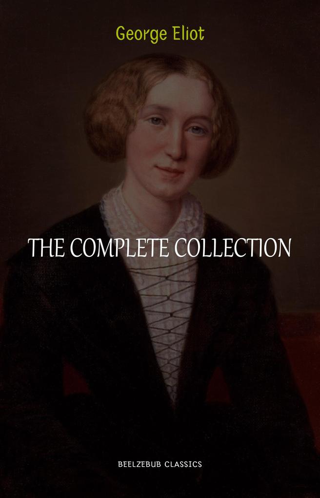 George Eliot Collection: The Complete Novels Short Stories Poems and Essays (Middlemarch Daniel Deronda Scenes of Clerical Life Adam Bede The Lifted Veil...)