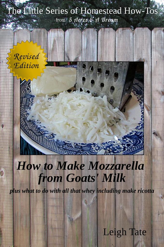 How to Make Mozzarella From Goats‘ Milk: Plus What To Do With All That Whey Including Make Ricotta (The Little Series of Homestead How-Tos from 5 Acres & A Dream #7)