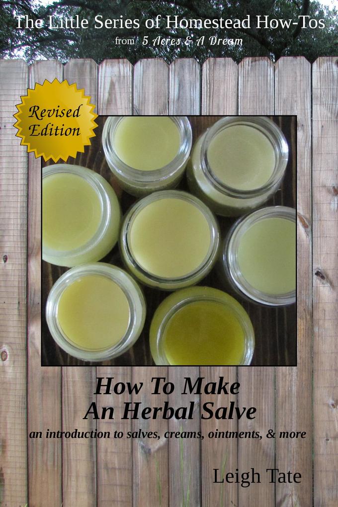 How To Make an Herbal Salve: An Introduction To Salves Creams Ointments & More (The Little Series of Homestead How-Tos from 5 Acres & A Dream #3)