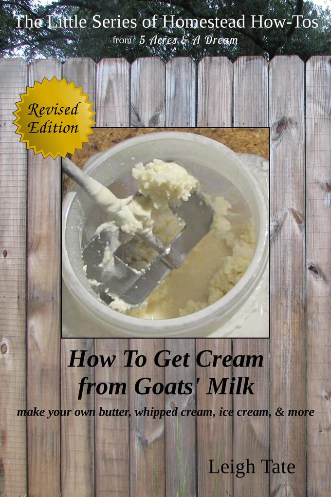 How To Get Cream From Goats‘ Milk: Make Your Own Butter Whipped Cream Ice Cream & More (The Little Series of Homestead How-Tos from 5 Acres & A Dream #10)