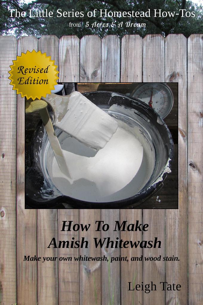 How To Make Amish Whitewash: Make Your Own Whitewash Paint and Wood Stain (The Little Series of Homestead How-Tos from 5 Acres & A Dream #11)