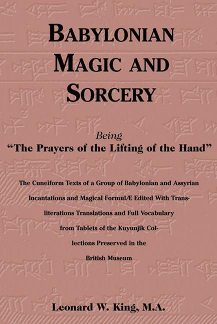 Babylonian Magic and Sorcery: Being the Prayers of the Lifting of the Hand - Leonard W. King