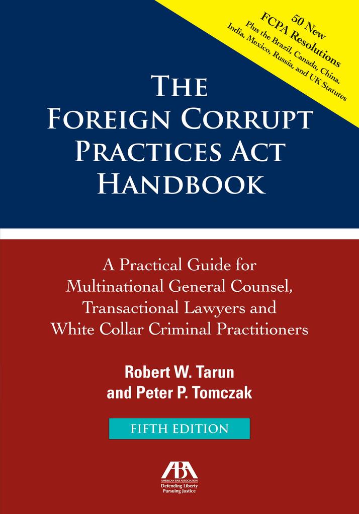The Foreign Corrupt Practices Act Handbook Fifth Edition: A Practical Guide for Multinational Counsel Transactional Lawyers and White Collar Criminal Practitioners