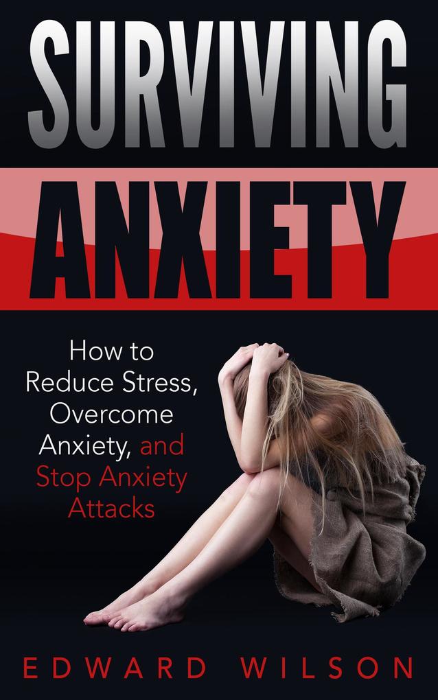 Surviving Anxiety: How to Reduce Stress Overcome Anxiety and Stop Anxiety Attacks