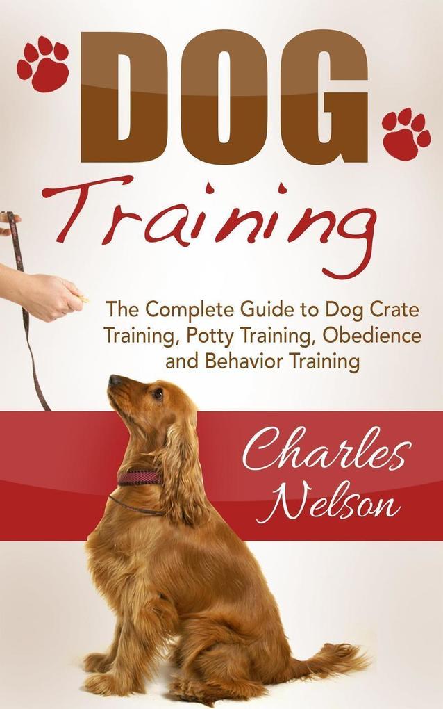 Dog Training: The Complete Guide to Dog Crate Training Potty Training Obedience and Behavior Training