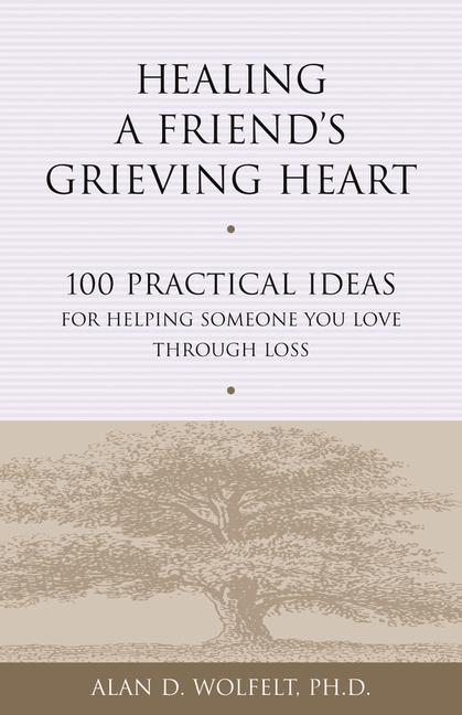 Healing a Friend‘s Grieving Heart: 100 Practical Ideas for Helping Someone You Love Through Loss