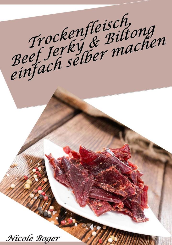 Trockenfleisch Beef Jerky & Biltong einfach selber machen: über 100 leckere Rezepte