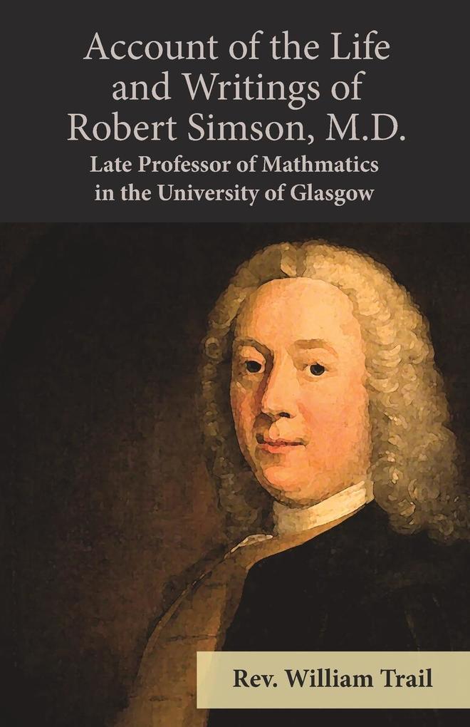 Account of the Life and Writings of Robert Simson M.D. - Late Professor of Mathmatics in the University of Glasgow