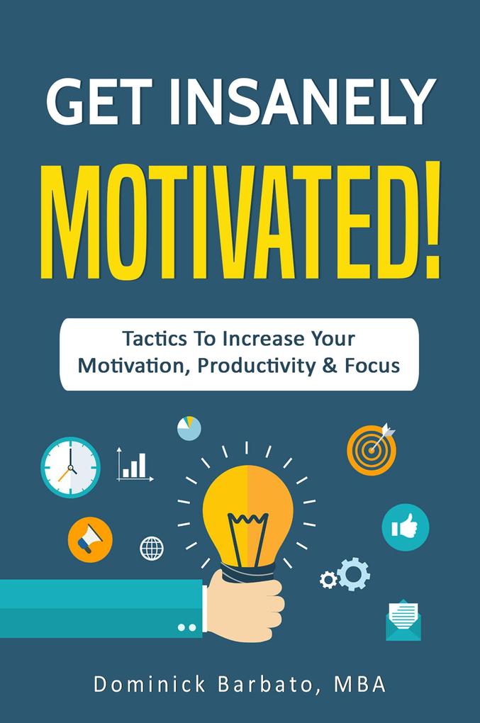 Get Insanely Motivated! Tactics To Increase Your Motivation Productivity and Focus