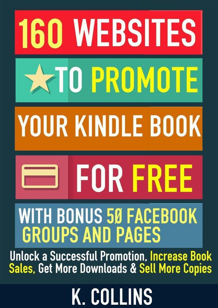 160 Websites to Promote your Book for Free with Bonus 50 Facebook Groups and Pages Unlock a Successful Promotion Increase Book Sales Get More Downloads and Sell More Copies