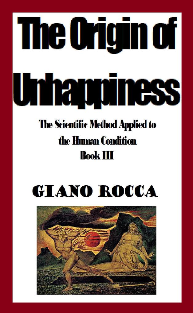 The Origin of Unhappiness: The Scientific Method Applied to the Human Condition - Book III