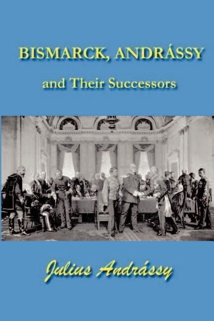 Bismarck Andrassy and Their Successors - Julius Andrassy